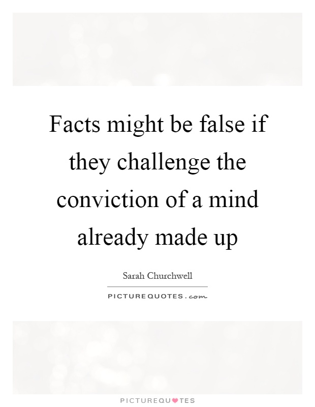 Facts might be false if they challenge the conviction of a mind already made up Picture Quote #1