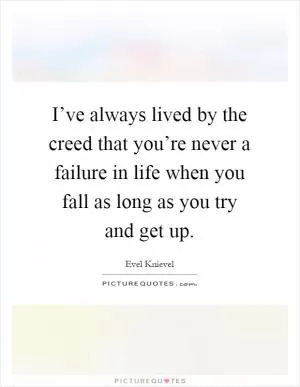 I’ve always lived by the creed that you’re never a failure in life when you fall as long as you try and get up Picture Quote #1
