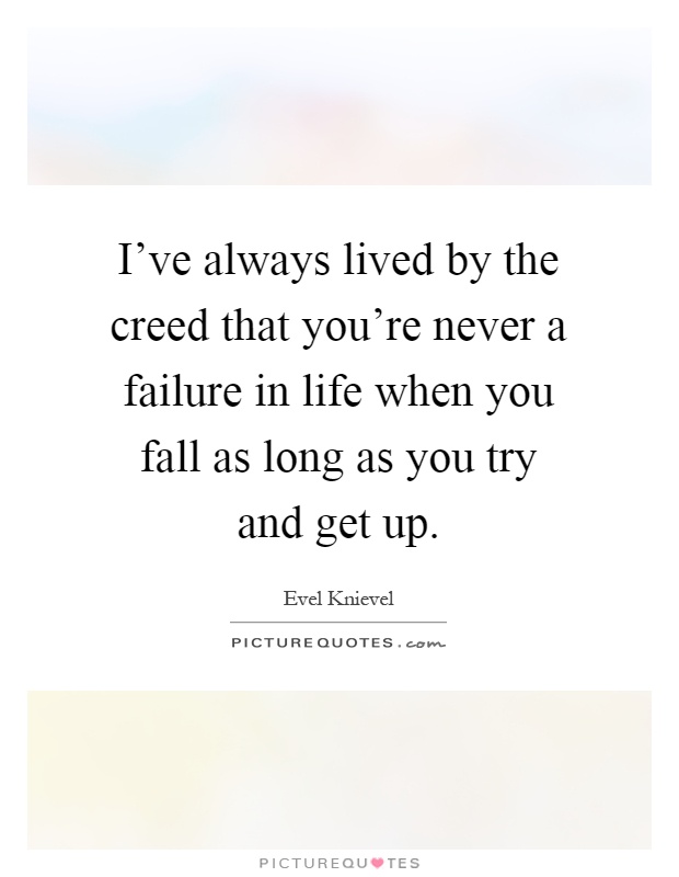 I've always lived by the creed that you're never a failure in life when you fall as long as you try and get up Picture Quote #1