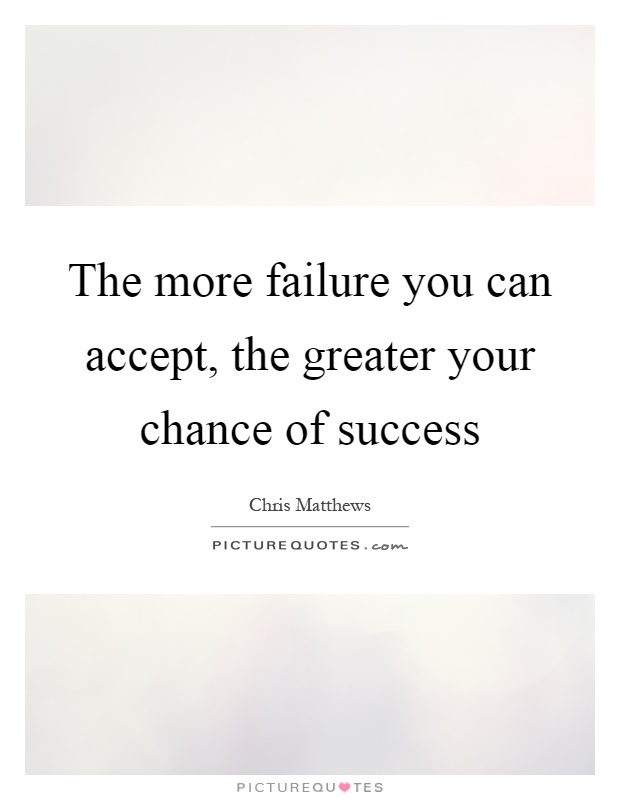 The more failure you can accept, the greater your chance of success Picture Quote #1