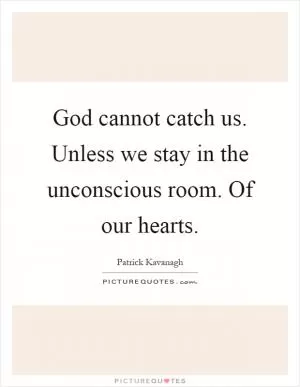 God cannot catch us. Unless we stay in the unconscious room. Of our hearts Picture Quote #1