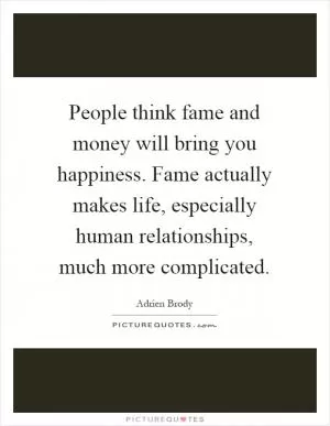People think fame and money will bring you happiness. Fame actually makes life, especially human relationships, much more complicated Picture Quote #1