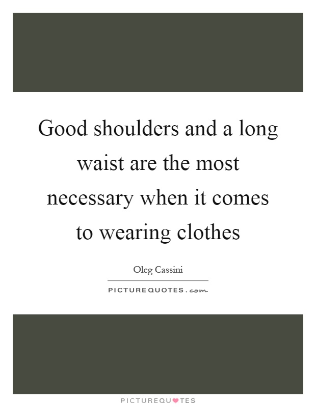 Good shoulders and a long waist are the most necessary when it comes to wearing clothes Picture Quote #1