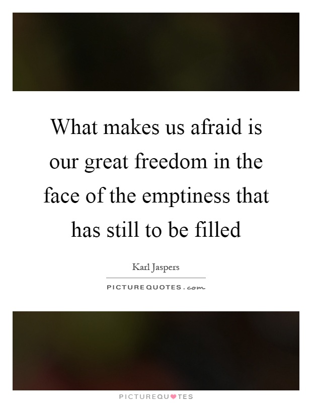 What makes us afraid is our great freedom in the face of the emptiness that has still to be filled Picture Quote #1