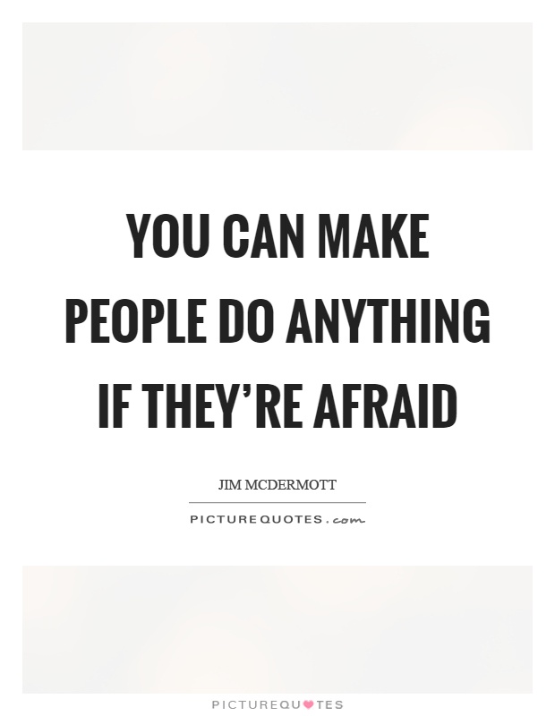 You can make people do anything if they're afraid Picture Quote #1