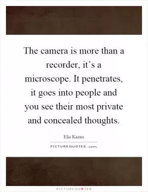 The camera is more than a recorder, it’s a microscope. It penetrates, it goes into people and you see their most private and concealed thoughts Picture Quote #1