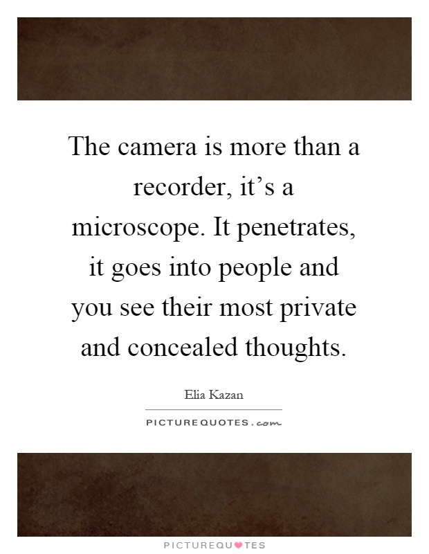 The camera is more than a recorder, it's a microscope. It penetrates, it goes into people and you see their most private and concealed thoughts Picture Quote #1