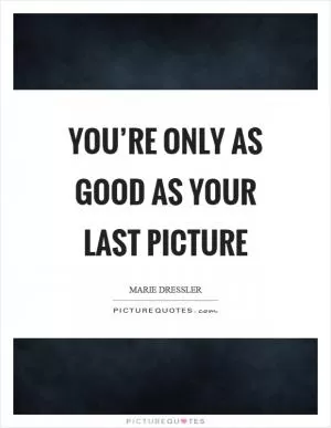 You’re only as good as your last picture Picture Quote #1