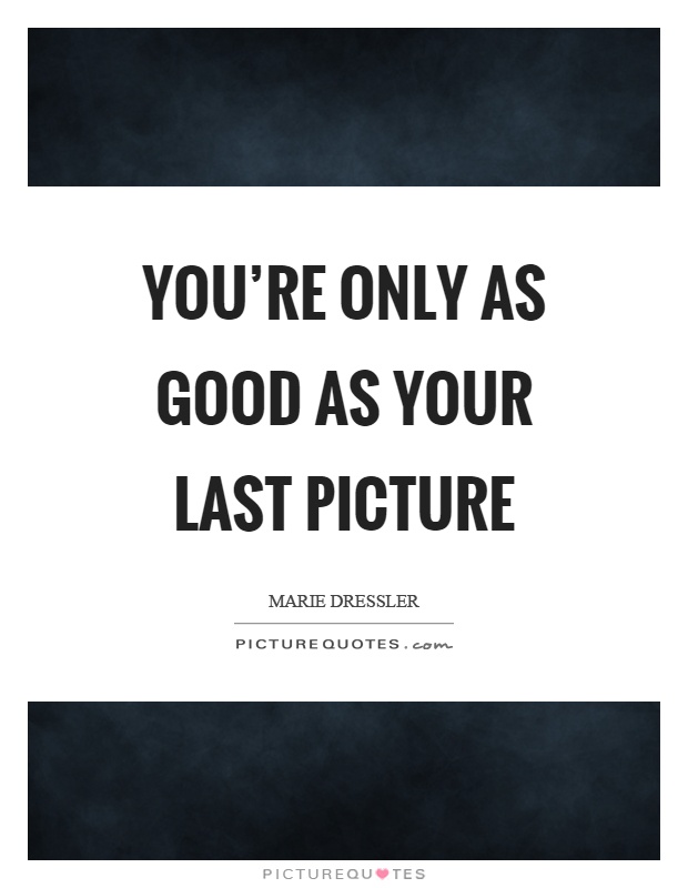 You're only as good as your last picture Picture Quote #1