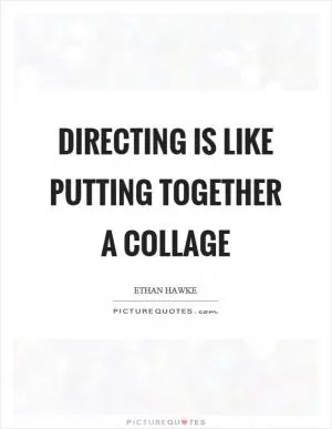 Directing is like putting together a collage Picture Quote #1
