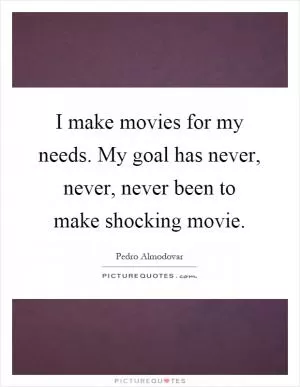 I make movies for my needs. My goal has never, never, never been to make shocking movie Picture Quote #1