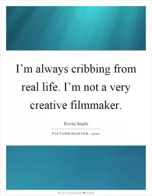 I’m always cribbing from real life. I’m not a very creative filmmaker Picture Quote #1