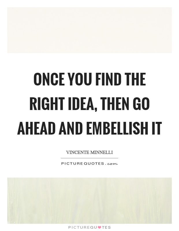 Once you find the right idea, then go ahead and embellish it Picture Quote #1