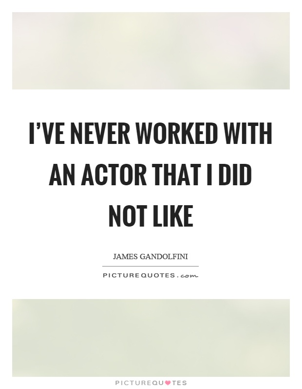 I've never worked with an actor that I did not like Picture Quote #1