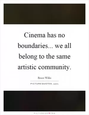 Cinema has no boundaries... we all belong to the same artistic community Picture Quote #1
