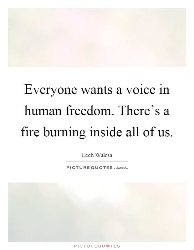 Everyone wants a voice in human freedom. There's a fire burning inside all of us Picture Quote #1