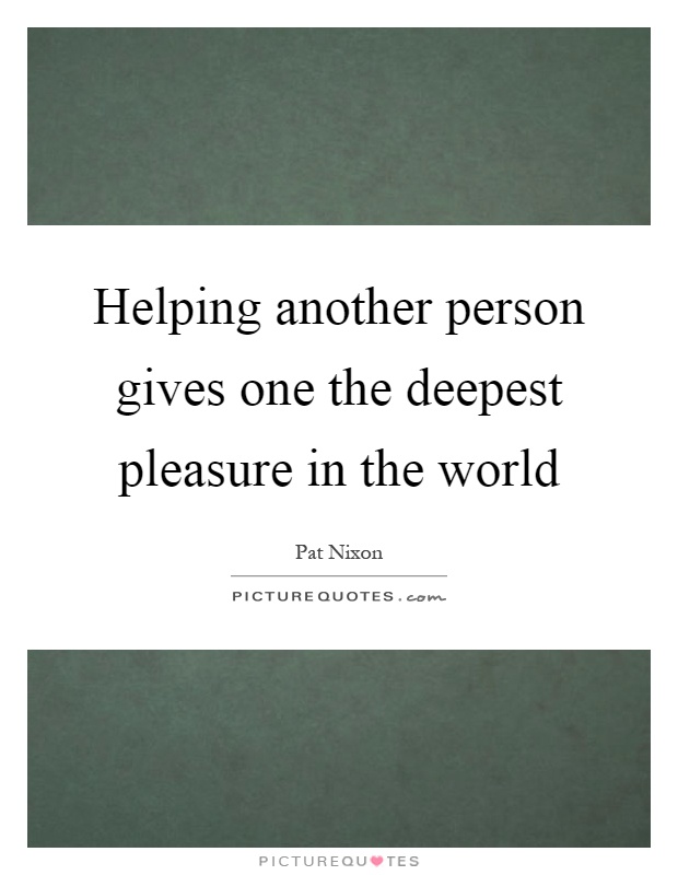 Helping another person gives one the deepest pleasure in the world Picture Quote #1