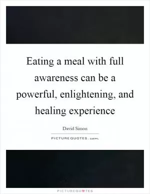 Eating a meal with full awareness can be a powerful, enlightening, and healing experience Picture Quote #1