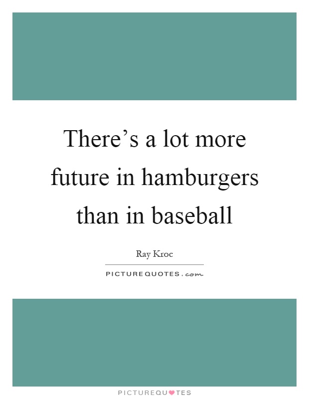 There's a lot more future in hamburgers than in baseball Picture Quote #1