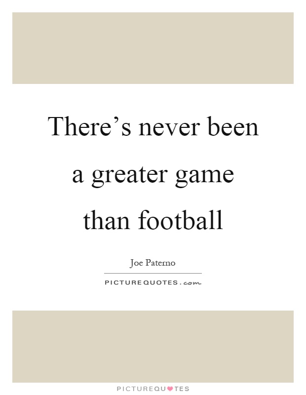 There's never been a greater game than football Picture Quote #1