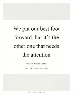 We put our best foot forward, but it’s the other one that needs the attention Picture Quote #1
