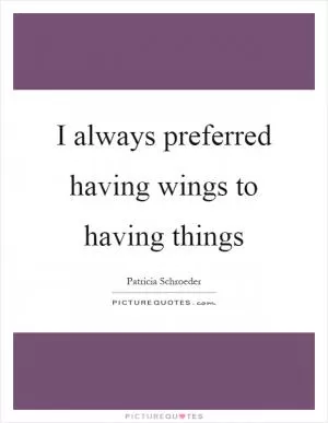 I always preferred having wings to having things Picture Quote #1