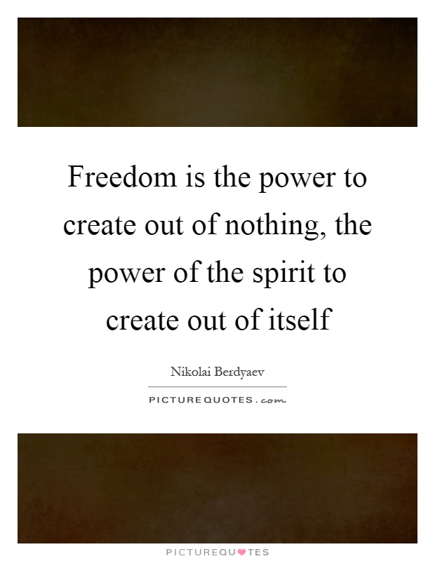 Freedom is the power to create out of nothing, the power of the spirit to create out of itself Picture Quote #1