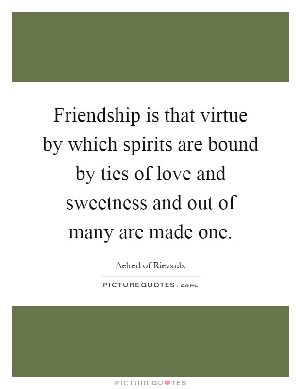 Friendship is that virtue by which spirits are bound by ties of love and sweetness and out of many are made one Picture Quote #1