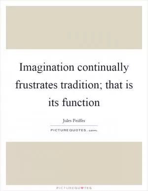 Imagination continually frustrates tradition; that is its function Picture Quote #1