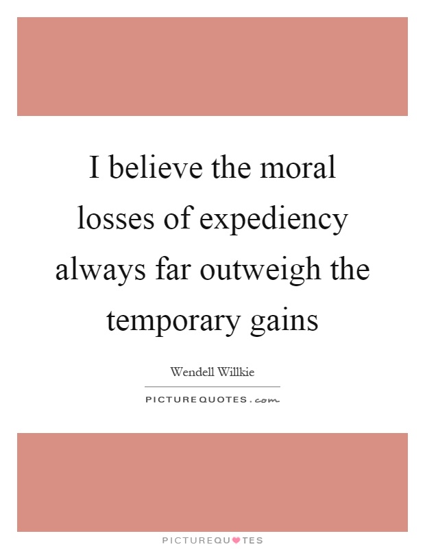 I believe the moral losses of expediency always far outweigh the temporary gains Picture Quote #1