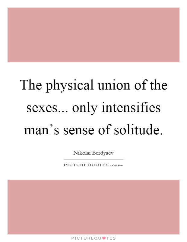 The physical union of the sexes... only intensifies man's sense of solitude Picture Quote #1
