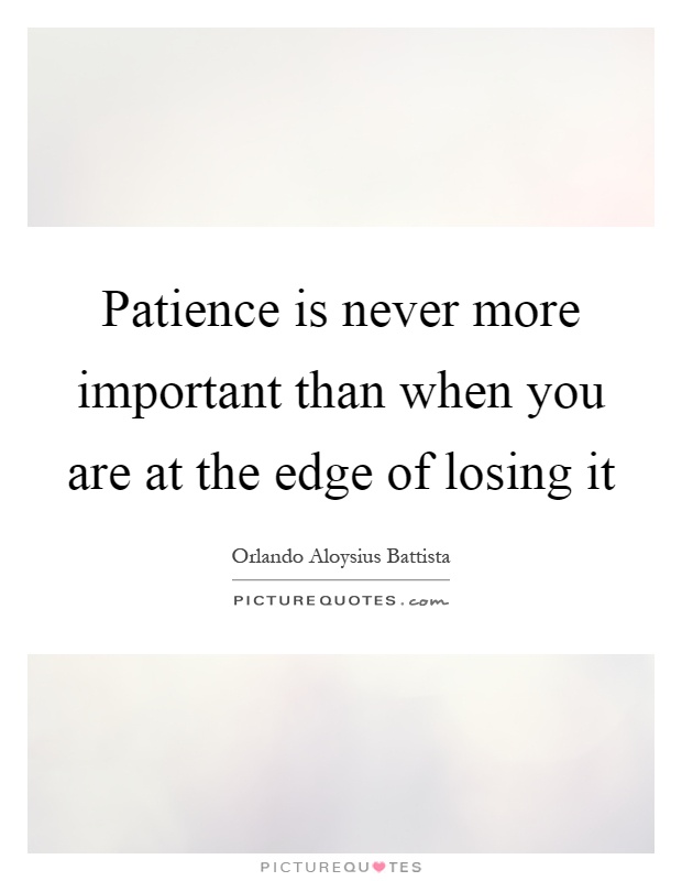 Patience is never more important than when you are at the edge of losing it Picture Quote #1