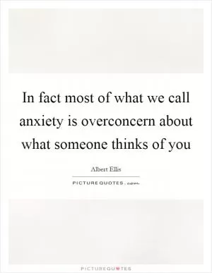 In fact most of what we call anxiety is overconcern about what someone thinks of you Picture Quote #1