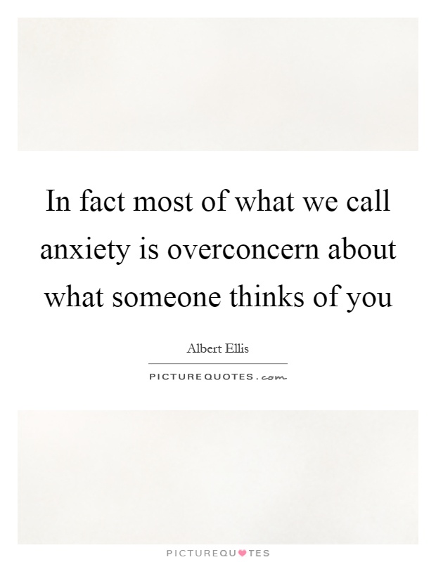 In fact most of what we call anxiety is overconcern about what someone thinks of you Picture Quote #1