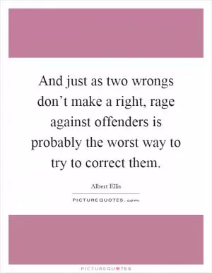 And just as two wrongs don’t make a right, rage against offenders is probably the worst way to try to correct them Picture Quote #1