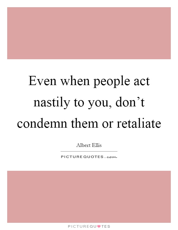 Even when people act nastily to you, don't condemn them or retaliate Picture Quote #1