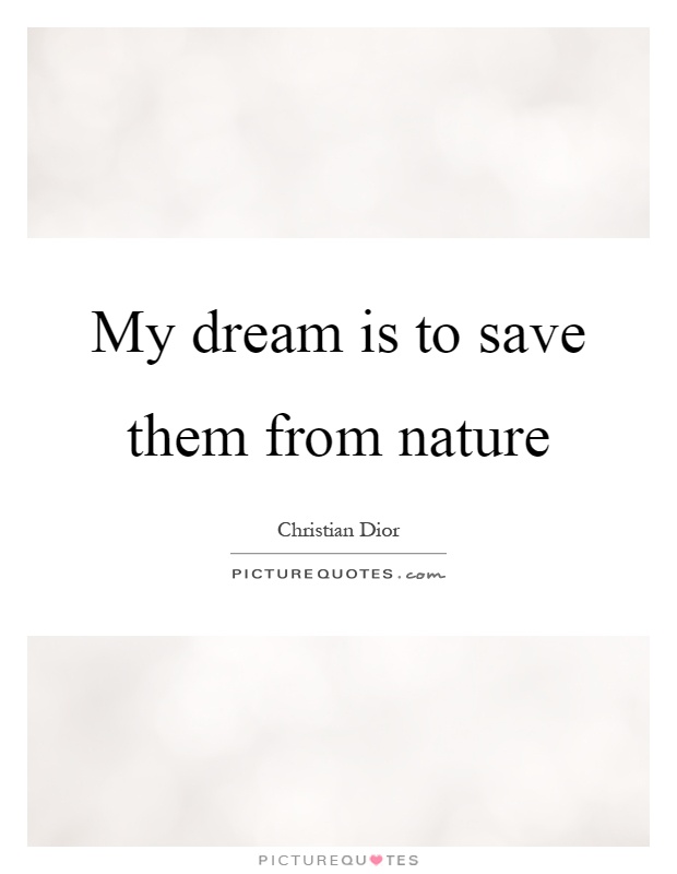 My dream is to save them from nature Picture Quote #1