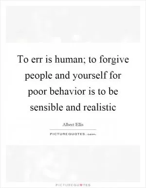 To err is human; to forgive people and yourself for poor behavior is to be sensible and realistic Picture Quote #1