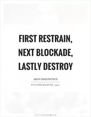 First restrain, next blockade, lastly destroy Picture Quote #1