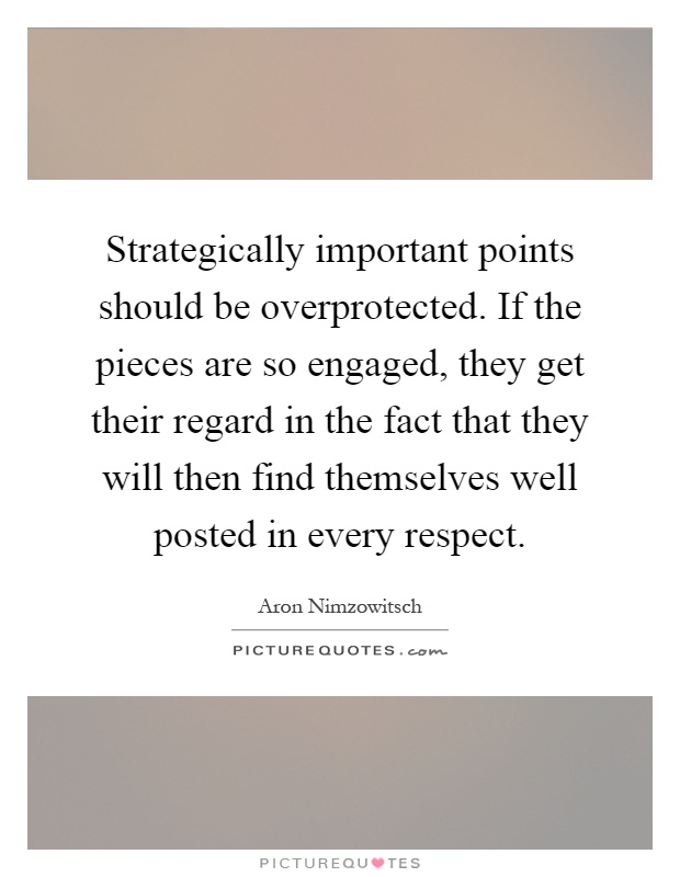 Strategically important points should be overprotected. If the pieces are so engaged, they get their regard in the fact that they will then find themselves well posted in every respect Picture Quote #1
