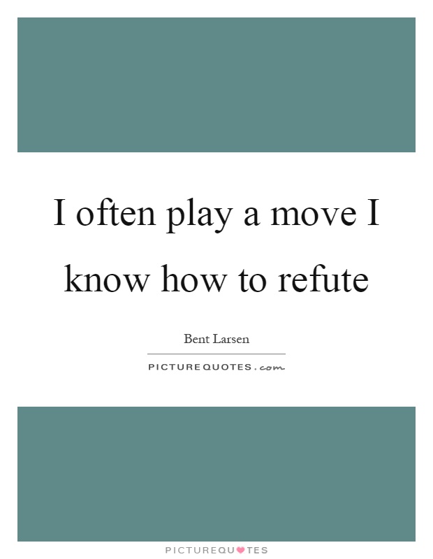 I often play a move I know how to refute Picture Quote #1