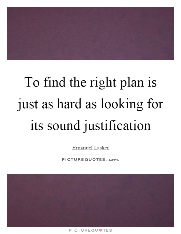 To find the right plan is just as hard as looking for its sound justification Picture Quote #1