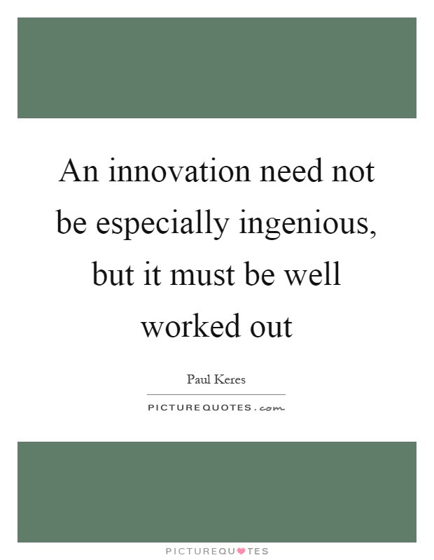 An innovation need not be especially ingenious, but it must be well worked out Picture Quote #1
