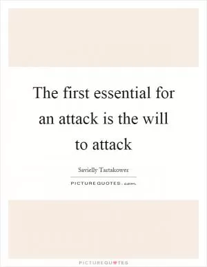 The first essential for an attack is the will to attack Picture Quote #1