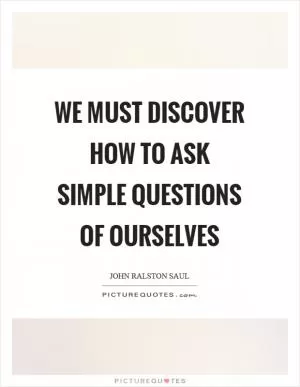 We must discover how to ask simple questions of ourselves Picture Quote #1