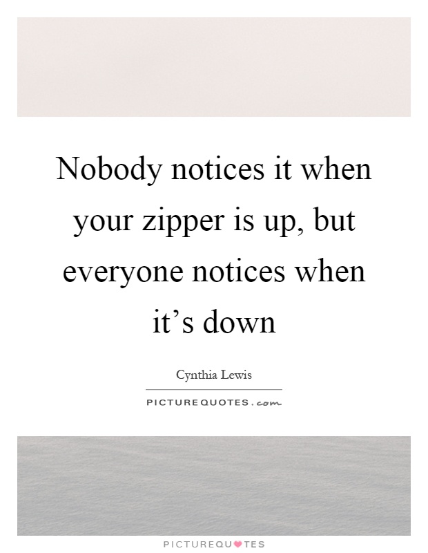 Nobody notices it when your zipper is up, but everyone notices when it's down Picture Quote #1