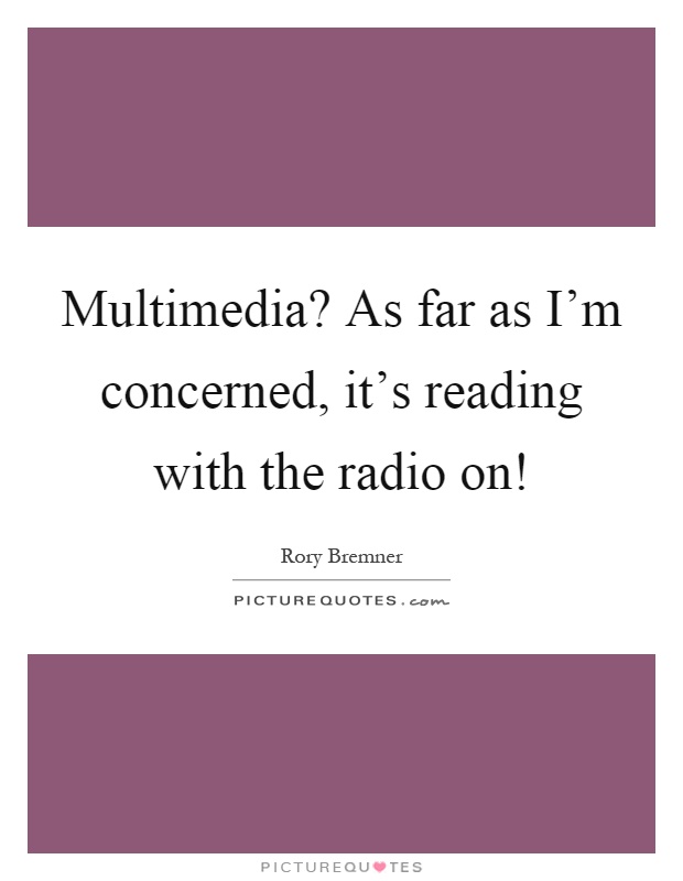 Multimedia? As far as I'm concerned, it's reading with the radio on! Picture Quote #1