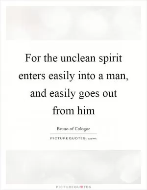For the unclean spirit enters easily into a man, and easily goes out from him Picture Quote #1