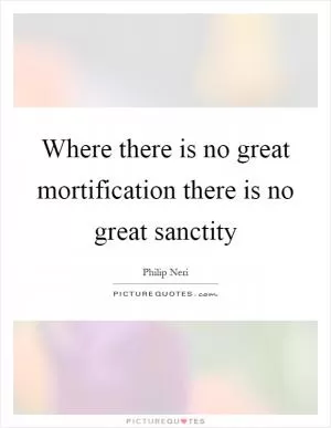 Where there is no great mortification there is no great sanctity Picture Quote #1