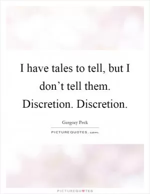 I have tales to tell, but I don’t tell them. Discretion. Discretion Picture Quote #1